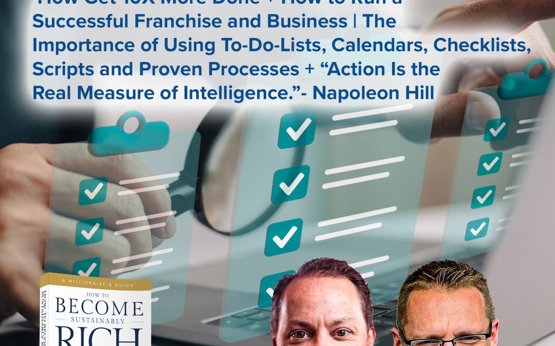 Business | How Get 10X More Done + How to Run a Successful Franchise and Business | The Importance of Using To-Do-Lists, Calendars, Checklists, Scripts and Proven Processes + “Action Is the Real Measure of Intelligence.” – Napoleon Hill