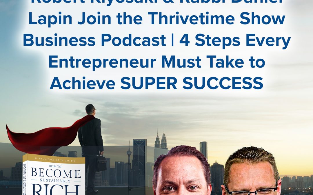 Business Podcasts | Robert Kiyosaki & Rabbi Daniel Lapin Join the Thrivetime Show Business Podcast | 4 Steps Every Entrepreneur Must Take to Achieve SUPER SUCCESS NOW!!!