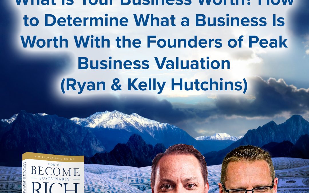 Business Podcasts | What Is Your Business Worth? How to Determine What a Business Is Worth With the Founders of Peak Business Valuation (Ryan & Kelly Hutchins)