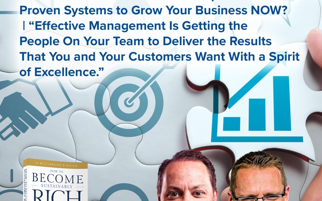 Business Podcast | How Do You Get Your Staff to Implement Your Proven Systems to Grow Your Business NOW? | “Effective Management Is Getting the People On Your Team to Deliver the Results That You and Your Customers Want With a Spirit of Excellence.”