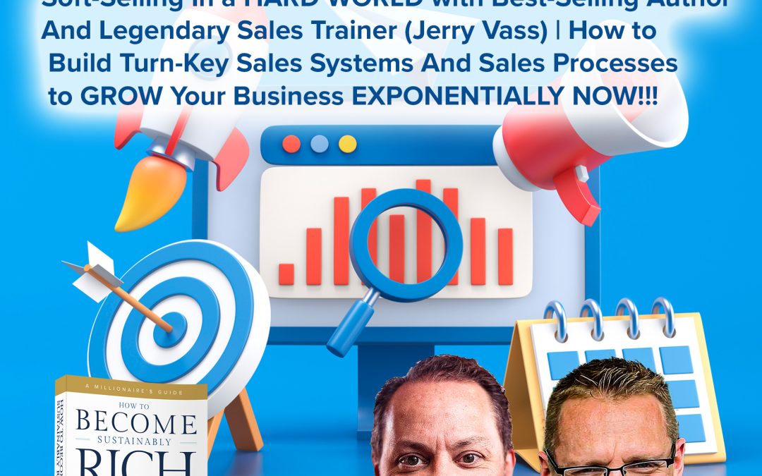 Business | Soft-Selling In a HARD WORLD with Best-Selling Author And Legendary Sales Trainer (Jerry Vass) | How to Build Turn-Key Sales Systems And Sales Processes to GROW Your Business EXPONENTIALLY NOW!!!